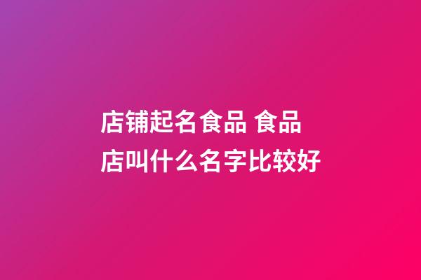 店铺起名食品 食品店叫什么名字比较好-第1张-店铺起名-玄机派
